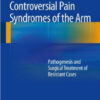 Controversial Pain Syndromes of the Arm: Pathogenesis and Surgical Treatment of Resistant Cases 1st ed. 2015 Edition