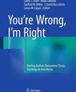 You’re Wrong, I’m Right: Dueling Authors Reexamine Classic Teachings in Anesthesia 1st ed. 2017 Edition