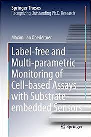 Label-free and Multi-parametric Monitoring of Cell-based Assays with Substrate-embedded Sensors (Springer Theses) 1st