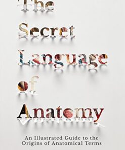 The Secret Language of Anatomy: An Illustrated Guide to the Origins of Anatomical Terms