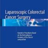 Laparoscopic Colorectal Cancer Surgery: Operative Procedures Based on the Embryological Anatomy of the Fascial Composition 1st ed. 2017 Edition