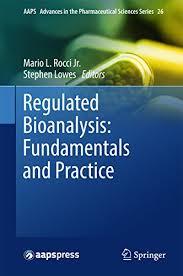 Regulated Bioanalysis: Fundamentals and Practice (AAPS Advances in the Pharmaceutical Sciences Series) 1st