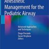 Anesthetic Management for the Pediatric Airway: Advanced Approaches and Techniques 1st ed. 2019 Edition PDF