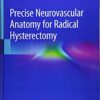 Precise Neurovascular Anatomy for Radical Hysterectomy 1st ed. 2020 Edition PDF