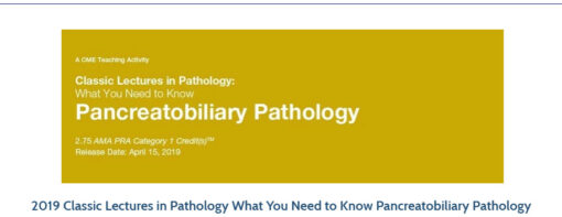 2019 Classic Lectures in Pathology What You Need to Know Pancreatobiliary Pathology