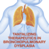 Tantalizing Therapeutics in Bronchopulmonary Dysplasia