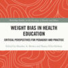 Weight Bias in Health Education Critical Perspectives for Pedagogy and Practice