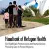 Handbook of Refugee Health : For Healthcare Professionals and Humanitarians Providing Care to Forced Migrants