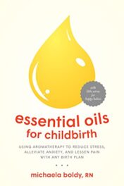 Essential Oils for Childbirth: Using Aromatherapy to Reduce Stress, Alleviate Anxiety, and Lessen Pain with Any Birth Plan  