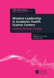 Wisdom Leadership in Academic Health Science Centers: Leading Positive Change (Culture, Context and Quality in Health Sciences Research, Education, Leadership and Patient Care)