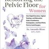 Restoring The Pelvic Floor: How Kegel Exercises, Vaginal Training, And Relaxation, Solve Incontinence, Constipation, And Heal Pelvic Pain To Avoid Surgery (AZW3 +  + Converted PDF)